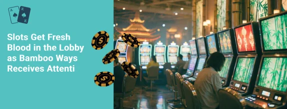 slots get fresh blood in the lobby as bamboo ways receives attention