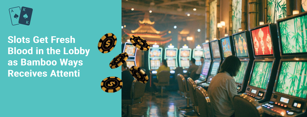 slots get fresh blood in the lobby as bamboo ways receives attention